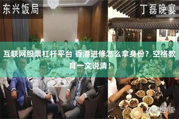 互联网股票杠杆平台 香港进修怎么拿身份？空格教育一文说清！