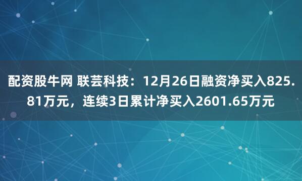 配资股牛网 联芸科技：12月26日融资净买入825.81万元，连续3日累计净买入2601.65万元