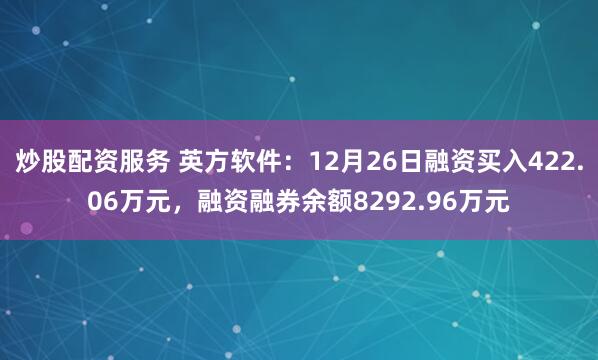 炒股配资服务 英方软件：12月26日融资买入422.06万元，融资融券余额8292.96万元