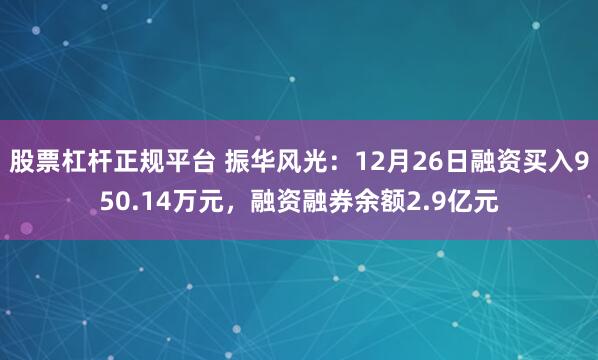 股票杠杆正规平台 振华风光：12月26日融资买入950.14万元，融资融券余额2.9亿元