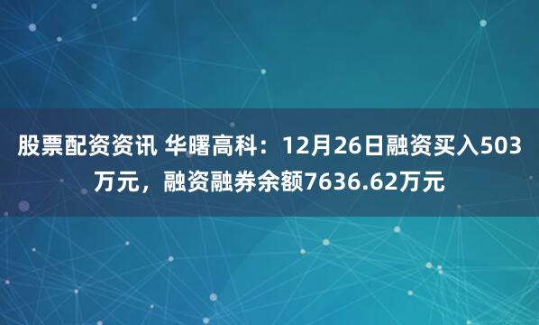 股票配资资讯 华曙高科：12月26日融资买入503万元，融资融券余额7636.62万元