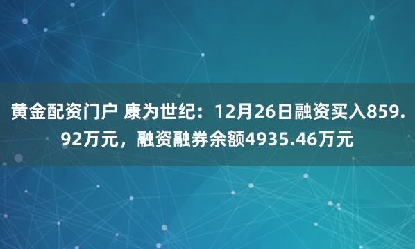 黄金配资门户 康为世纪：12月26日融资买入859.92万元，融资融券余额4935.46万元