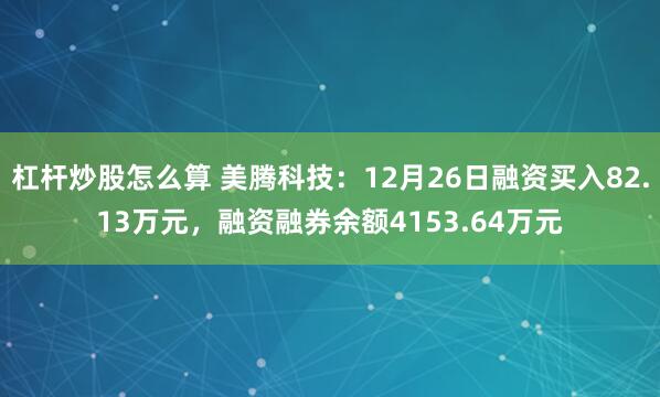 杠杆炒股怎么算 美腾科技：12月26日融资买入82.13万元，融资融券余额4153.64万元