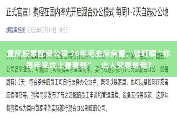 重庆股票配资公司 76年毛主席病重，曾叮嘱“你每年来坟上看看我”，此人究竟是谁？