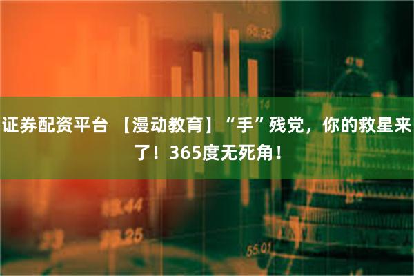 证券配资平台 【漫动教育】“手”残党，你的救星来了！365度无死角！