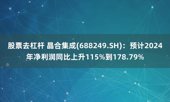 股票去杠杆 晶合集成(688249.SH)：预计2024年净利润同比上升115%到178.79%