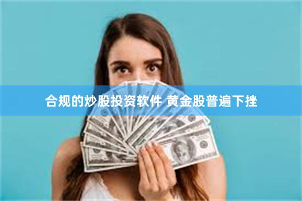 合规的炒股投资软件 黄金股普遍下挫