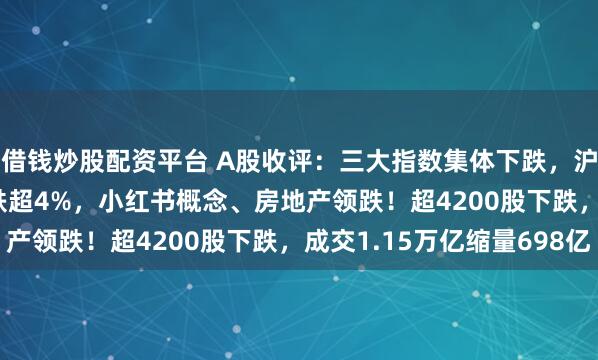 借钱炒股配资平台 A股收评：三大指数集体下跌，沪指跌0.89%北证50跌超4%，小红书概念、房地产领跌！超4200股下跌，成交1.15万亿缩量698亿