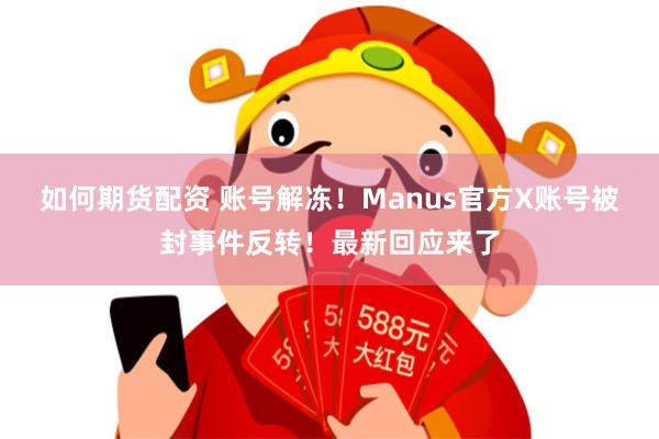 如何期货配资 账号解冻！Manus官方X账号被封事件反转！最新回应来了