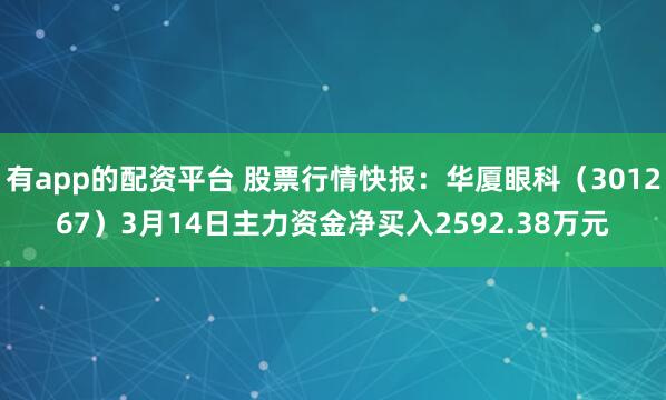 有app的配资平台 股票行情快报：华厦眼科（301267）3月14日主力资金净买入2592.38万元