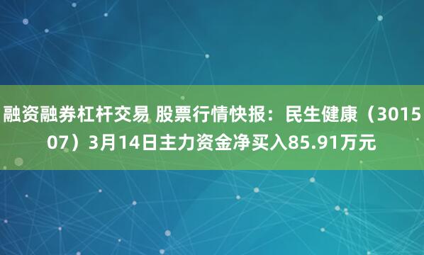 融资融券杠杆交易 股票行情快报：民生健康（301507）3月14日主力资金净买入85.91万元