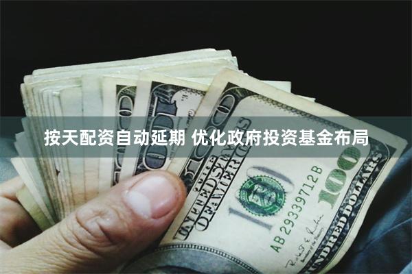 按天配资自动延期 优化政府投资基金布局