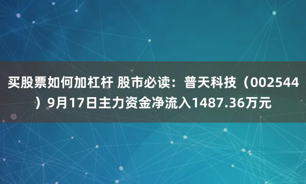买股票如何加杠杆 股市必读:普天科技(002544)9月17日主力资金净流入1487.36万元