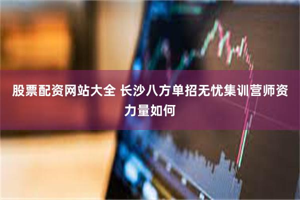 股票配资网站大全 长沙八方单招无忧集训营师资力量如何