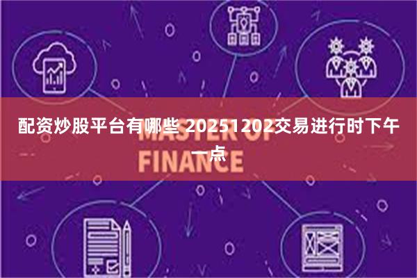 配资炒股平台有哪些 20251202交易进行时下午一点