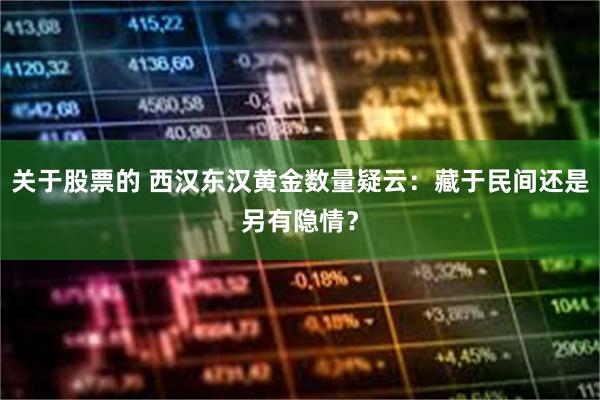 关于股票的 西汉东汉黄金数量疑云:藏于民间还是另有隐情?